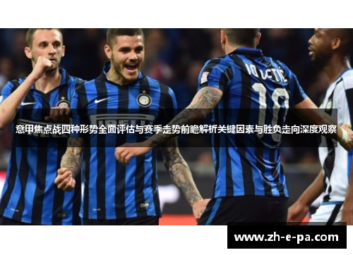 意甲焦点战四种形势全面评估与赛季走势前瞻解析关键因素与胜负走向深度观察