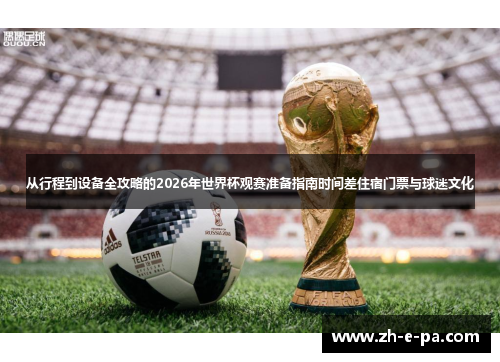 从行程到设备全攻略的2026年世界杯观赛准备指南时间差住宿门票与球迷文化