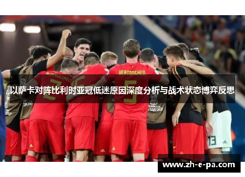 以萨卡对阵比利时亚冠低迷原因深度分析与战术状态博弈反思