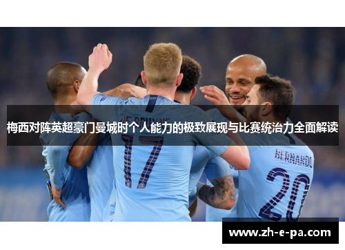 梅西对阵英超豪门曼城时个人能力的极致展现与比赛统治力全面解读