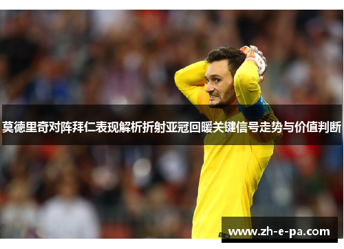 莫德里奇对阵拜仁表现解析折射亚冠回暖关键信号走势与价值判断 莫德里奇对阵拜仁表现解析折射亚冠回暖关键信号走势与价值判断