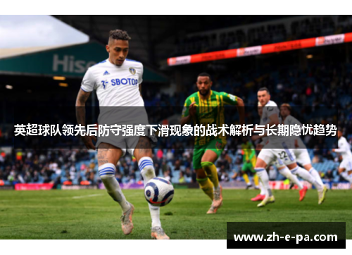 英超球队领先后防守强度下滑现象的战术解析与长期隐忧趋势