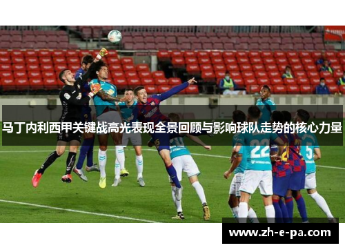 马丁内利西甲关键战高光表现全景回顾与影响球队走势的核心力量