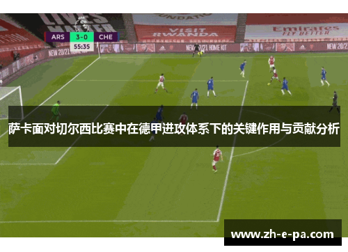 萨卡面对切尔西比赛中在德甲进攻体系下的关键作用与贡献分析 萨卡面对切尔西比赛中在德甲进攻体系下的关键作用与贡献分析