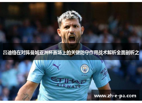 吕迪格在对阵曼城亚洲杯赛场上的关键防守作用战术解析全面剖析之 吕迪格在对阵曼城亚洲杯赛场上的关键防守作用战术解析全面剖析之