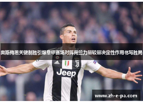 奥斯梅恩关键制胜引爆意甲赛场对阵荷兰力量较量决定性作用书写胜局 奥斯梅恩关键制胜引爆意甲赛场对阵荷兰力量较量决定性作用书写胜局