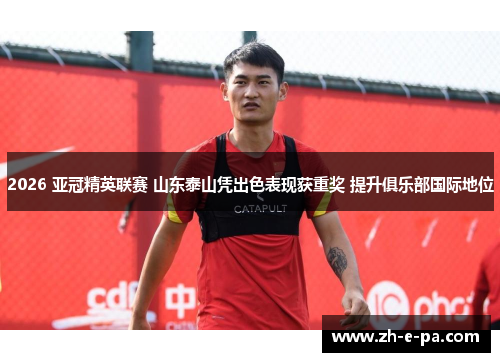 2026 亚冠精英联赛 山东泰山凭出色表现获重奖 提升俱乐部国际地位