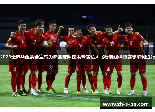 2026世界杯组委会宣布为参赛球队提供专属私人飞行航线保障赛事顺利进行 2026世界杯组委会宣布为参赛球队提供专属私人飞行航线保障赛事顺利进行