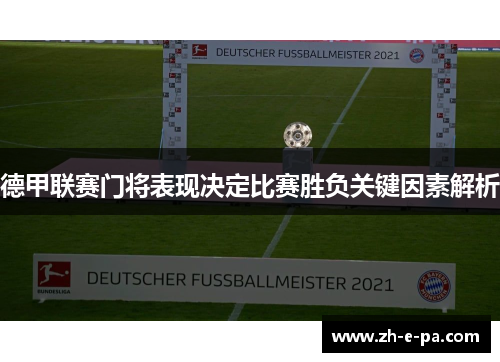 德甲联赛门将表现决定比赛胜负关键因素解析 德甲联赛门将表现决定比赛胜负关键因素解析