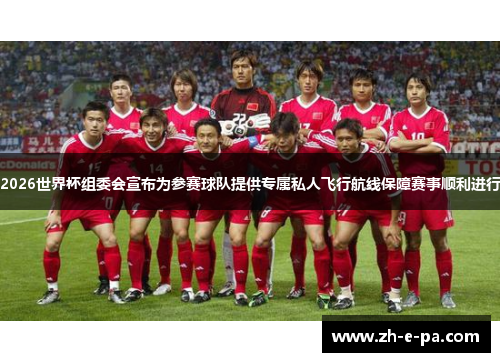 2026世界杯组委会宣布为参赛球队提供专属私人飞行航线保障赛事顺利进行 2026世界杯组委会宣布为参赛球队提供专属私人飞行航线保障赛事顺利进行
