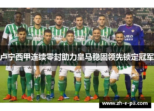 卢宁西甲连续零封助力皇马稳固领先锁定冠军 卢宁西甲连续零封助力皇马稳固领先锁定冠军