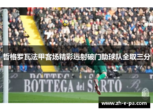 哲格罗瓦法甲客场精彩远射破门助球队全取三分 哲格罗瓦法甲客场精彩远射破门助球队全取三分