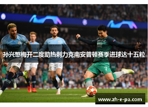 孙兴慜梅开二度助热刺力克南安普顿赛季进球达十五粒 孙兴慜梅开二度助热刺力克南安普顿赛季进球达十五粒