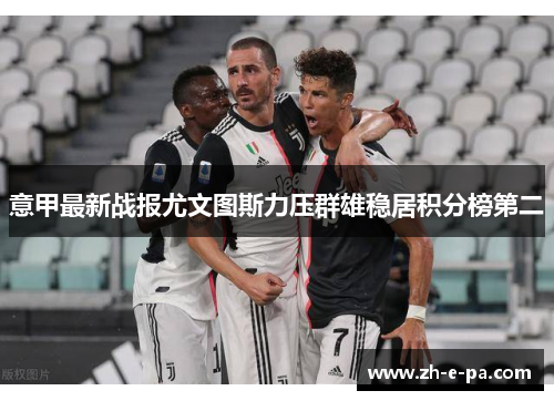 意甲最新战报尤文图斯力压群雄稳居积分榜第二