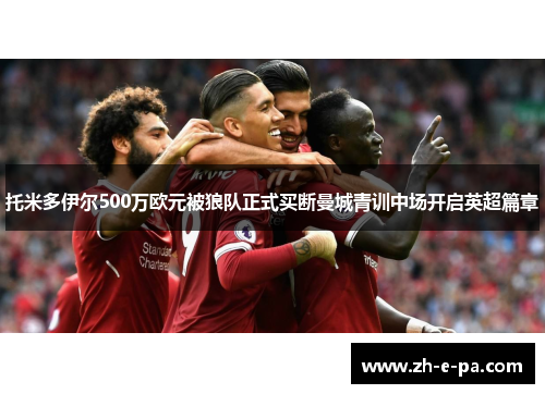 托米多伊尔500万欧元被狼队正式买断曼城青训中场开启英超篇章 托米多伊尔500万欧元被狼队正式买断曼城青训中场开启英超篇章
