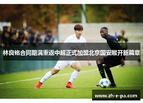 林良铭合同期满重返中超正式加盟北京国安展开新篇章