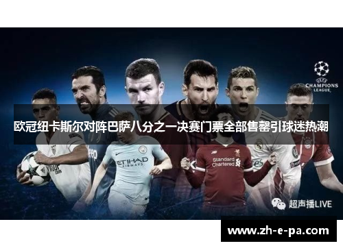 欧冠纽卡斯尔对阵巴萨八分之一决赛门票全部售罄引球迷热潮