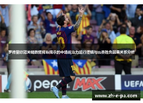 罗德里欧冠关键数据背后揭示的中场统治力运行逻辑与比赛胜负因果关系分析