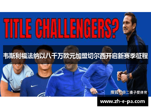 韦斯利福法纳以八千万欧元加盟切尔西开启新赛季征程