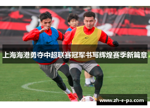 上海海港勇夺中超联赛冠军书写辉煌赛季新篇章