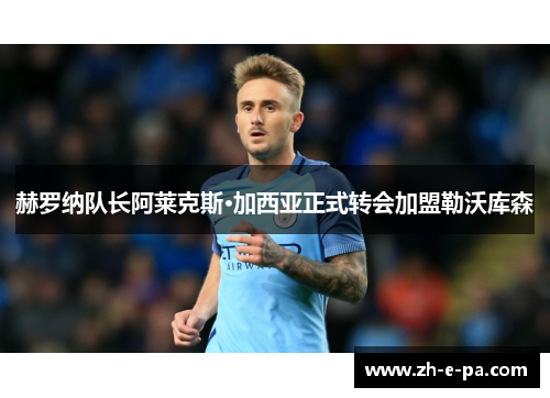 赫罗纳队长阿莱克斯·加西亚正式转会加盟勒沃库森 赫罗纳队长阿莱克斯·加西亚正式转会加盟勒沃库森