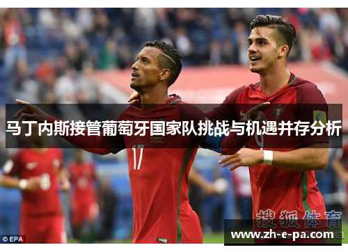 马丁内斯接管葡萄牙国家队挑战与机遇并存分析
