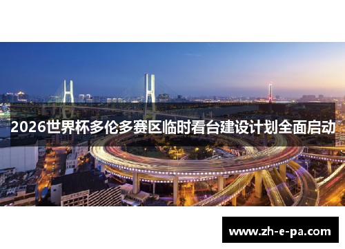 2026世界杯多伦多赛区临时看台建设计划全面启动