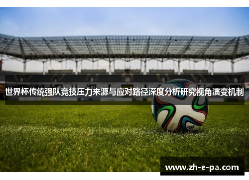 世界杯传统强队竞技压力来源与应对路径深度分析研究视角演变机制 世界杯传统强队竞技压力来源与应对路径深度分析研究视角演变机制