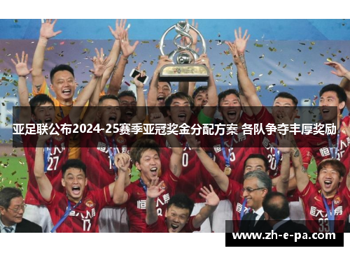 亚足联公布2024-25赛季亚冠奖金分配方案 各队争夺丰厚奖励 亚足联公布2024-25赛季亚冠奖金分配方案 各队争夺丰厚奖励