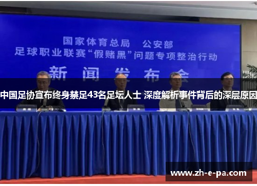 中国足协宣布终身禁足43名足坛人士 深度解析事件背后的深层原因 中国足协宣布终身禁足43名足坛人士 深度解析事件背后的深层原因