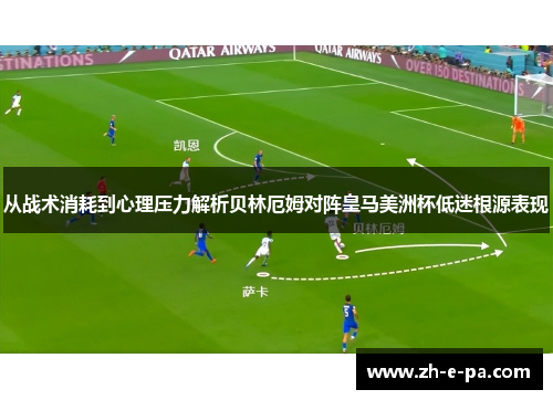 从战术消耗到心理压力解析贝林厄姆对阵皇马美洲杯低迷根源表现 从战术消耗到心理压力解析贝林厄姆对阵皇马美洲杯低迷根源表现
