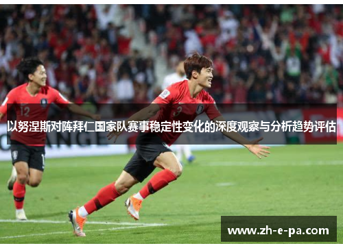以努涅斯对阵拜仁国家队赛事稳定性变化的深度观察与分析趋势评估