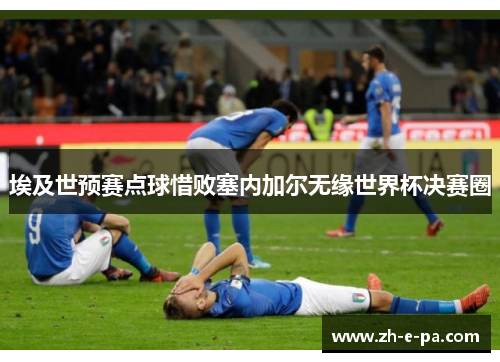 埃及世预赛点球惜败塞内加尔无缘世界杯决赛圈 埃及世预赛点球惜败塞内加尔无缘世界杯决赛圈
