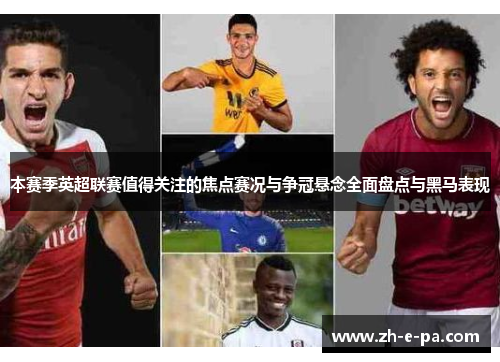 本赛季英超联赛值得关注的焦点赛况与争冠悬念全面盘点与黑马表现