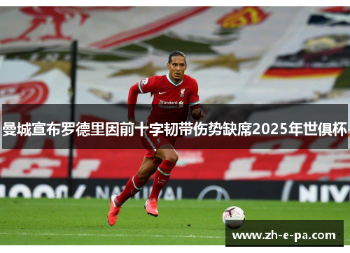 曼城宣布罗德里因前十字韧带伤势缺席2025年世俱杯