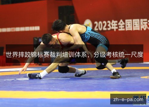世界摔跤锦标赛裁判培训体系，分级考核统一尺度