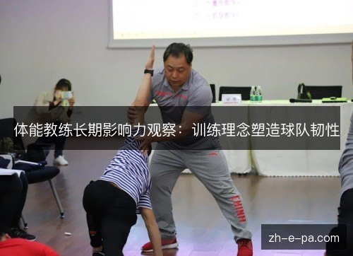 体能教练长期影响力观察：训练理念塑造球队韧性